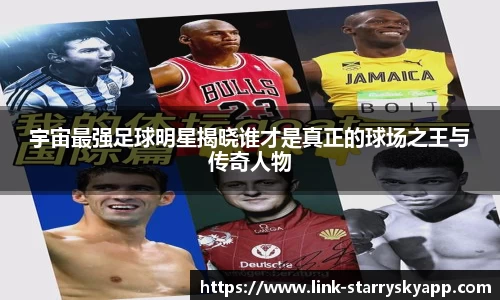 宇宙最强足球明星揭晓谁才是真正的球场之王与传奇人物