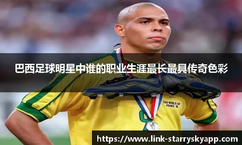 巴西足球明星中谁的职业生涯最长最具传奇色彩
