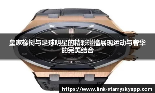 皇家橡树与足球明星的精彩碰撞展现运动与奢华的完美结合