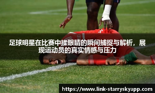 足球明星在比赛中揉眼睛的瞬间捕捉与解析，展现运动员的真实情感与压力